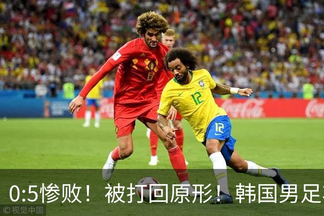 0:5惨败！被打回原形！韩国男足状态低迷被打爆，太极虎变成纸老虎